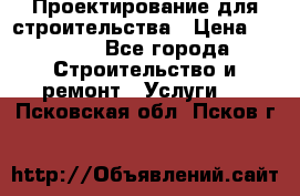 Проектирование для строительства › Цена ­ 1 100 - Все города Строительство и ремонт » Услуги   . Псковская обл.,Псков г.